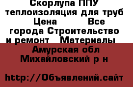 Скорлупа ППУ теплоизоляция для труб  › Цена ­ 233 - Все города Строительство и ремонт » Материалы   . Амурская обл.,Михайловский р-н